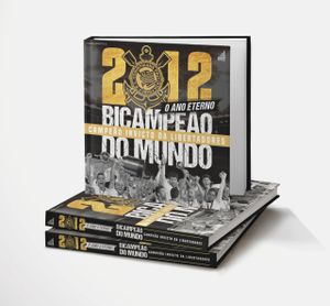 2012: O ANO ETERNO - CORINTHIANS BICAMPEÃO DO MUNDO E CAMPEÃO INVICTO DA LIBERTADORES