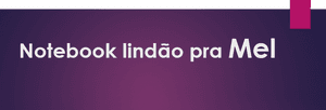 Notebook lindão pra Mel! 