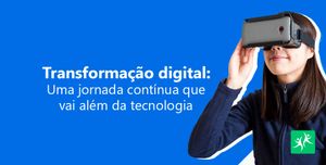 Transformação digital: uma jornada contínua que vai além da tecnologia